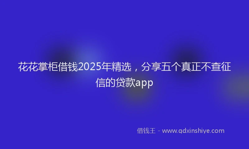 花花掌柜借钱2025年精选，分享五个真正不查征信的贷款app