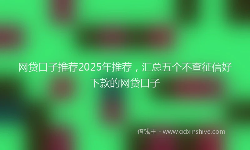 网贷口子推荐2025年推荐，汇总五个不查征信好下款的网贷口子