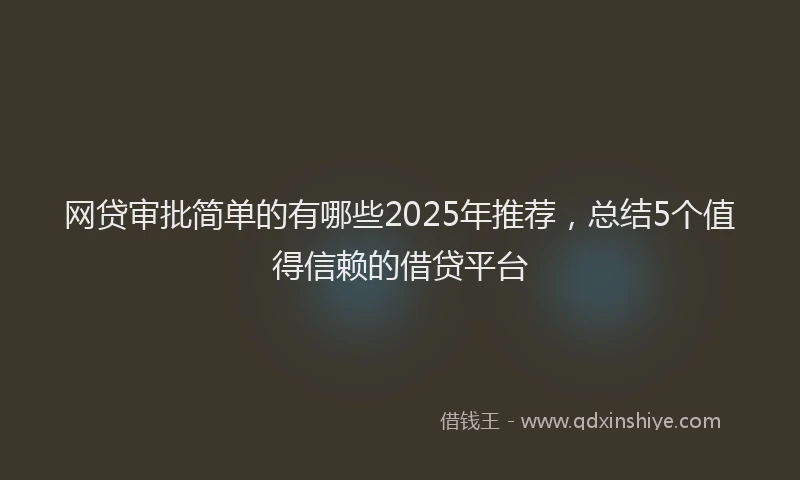 网贷审批简单的有哪些2025年推荐，总结5个值得信赖的借贷平台
