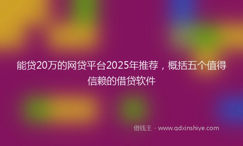 能贷20万的网贷平台2025年推荐，概括五个值得信赖的借贷软件