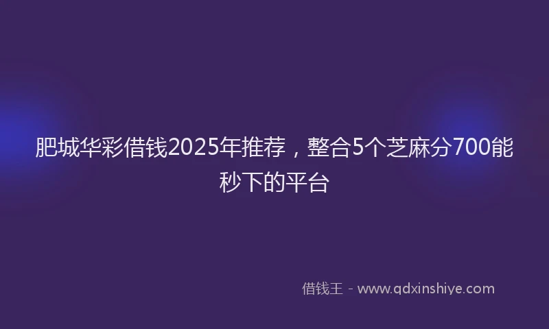肥城华彩借钱2025年推荐，整合5个芝麻分700能秒下的平台