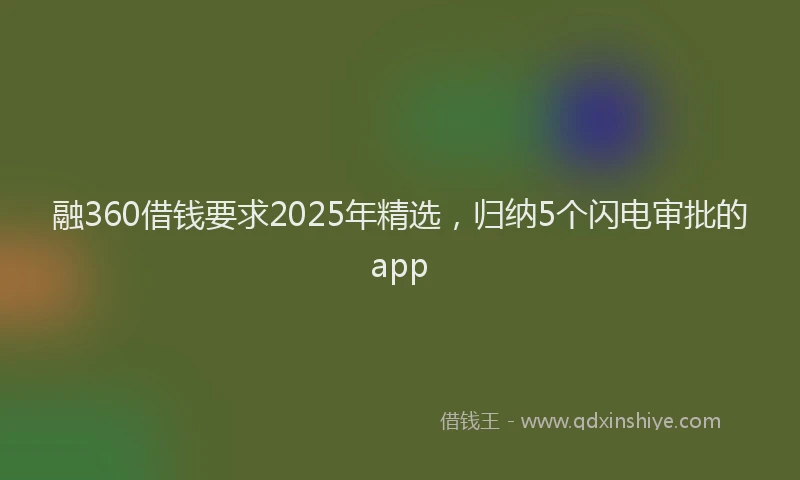 融360借钱要求2025年精选，归纳5个闪电审批的app