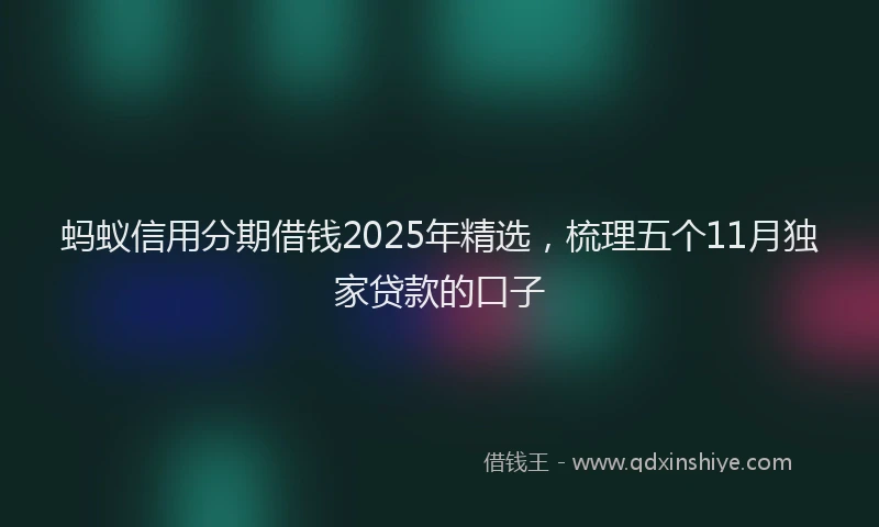 蚂蚁信用分期借钱2025年精选，梳理五个11月独家贷款的口子