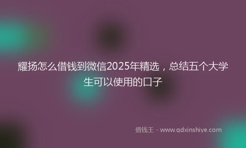 耀扬怎么借钱到微信2025年精选，总结五个大学生可以使用的口子