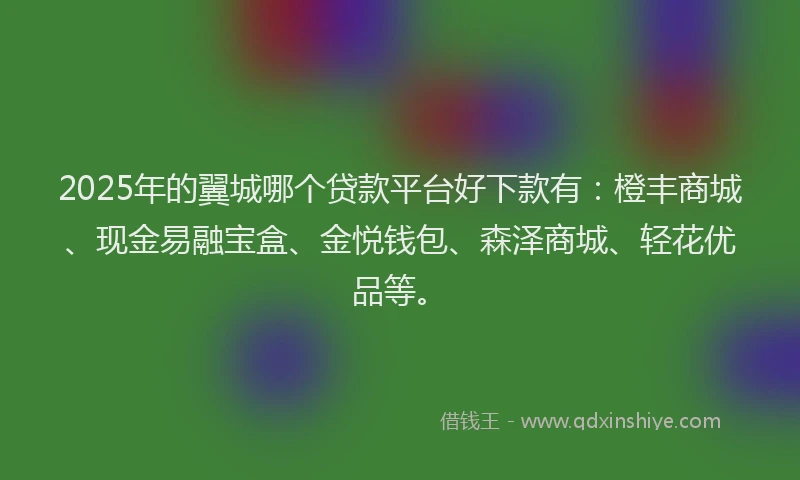 2025年的翼城哪个贷款平台好下款有：橙丰商城、现金易融宝盒、金悦钱包、森泽商城、轻花优品等。