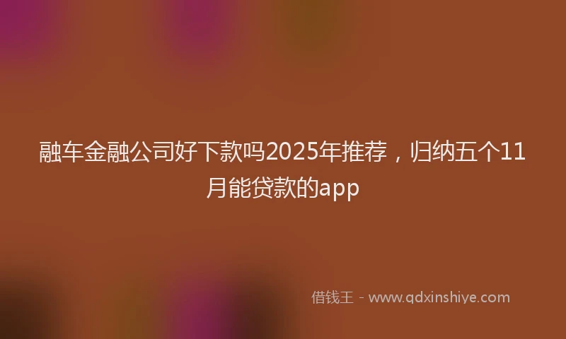 融车金融公司好下款吗2025年推荐，归纳五个11月能贷款的app