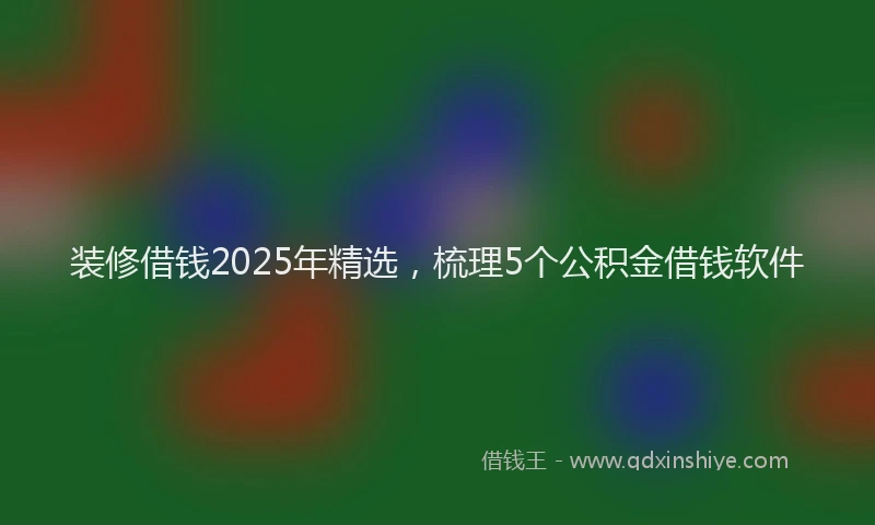 装修借钱2025年精选，梳理5个公积金借钱软件