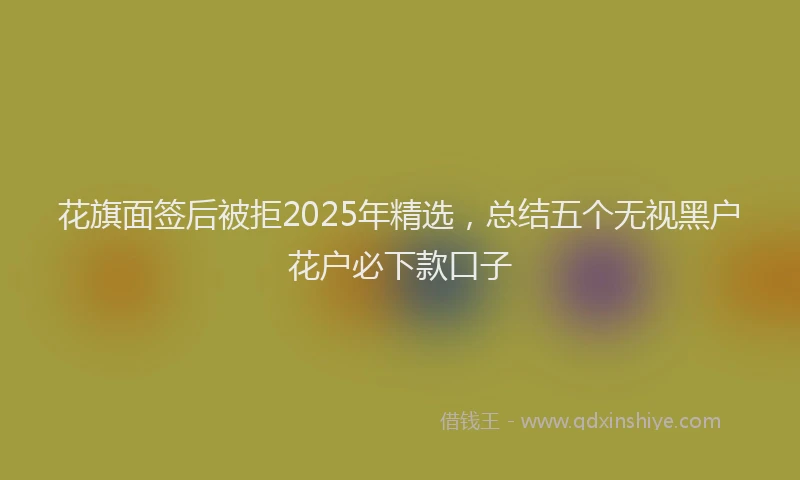 花旗面签后被拒2025年精选，总结五个无视黑户花户必下款口子