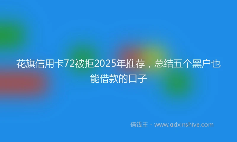 花旗信用卡72被拒2025年推荐，总结五个黑户也能借款的口子