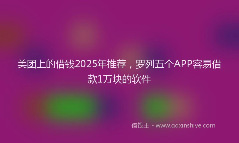 美团上的借钱2025年推荐，罗列五个APP容易借款1万块的软件