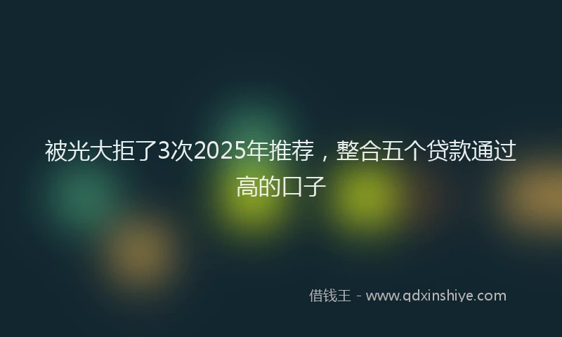 被光大拒了3次2025年推荐，整合五个贷款通过高的口子