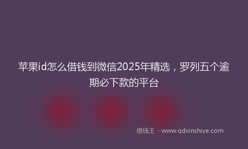 苹果id怎么借钱到微信2025年精选，罗列五个逾期必下款的平台