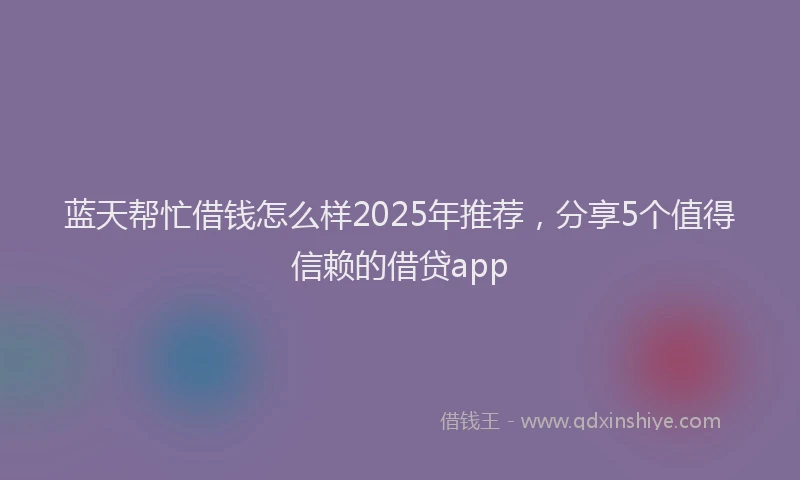 蓝天帮忙借钱怎么样2025年推荐，分享5个值得信赖的借贷app