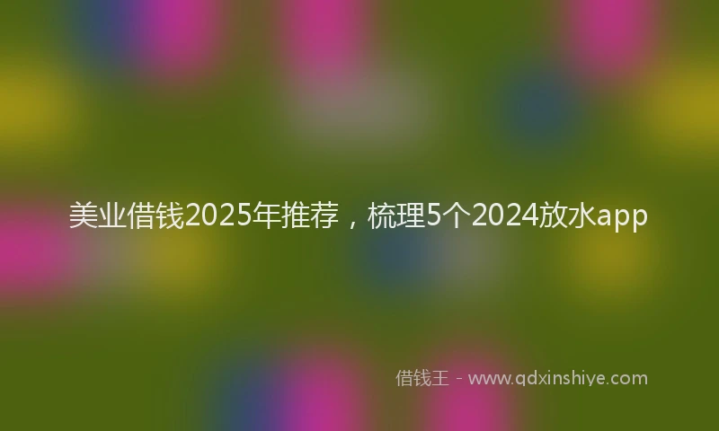 美业借钱2025年推荐，梳理5个2024放水app