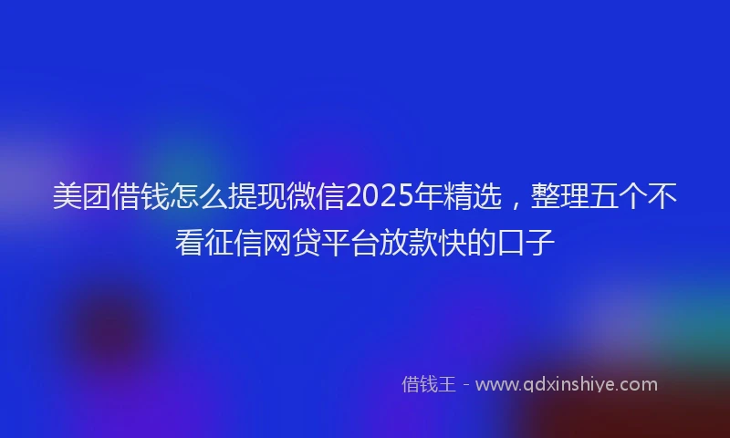 美团借钱怎么提现微信2025年精选，整理五个不看征信网贷平台放款快的口子