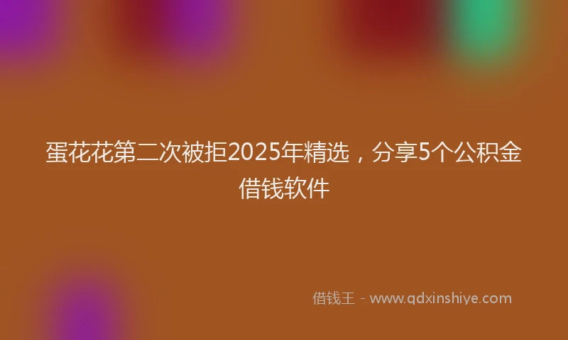 蛋花花第二次被拒2025年精选，分享5个公积金借钱软件