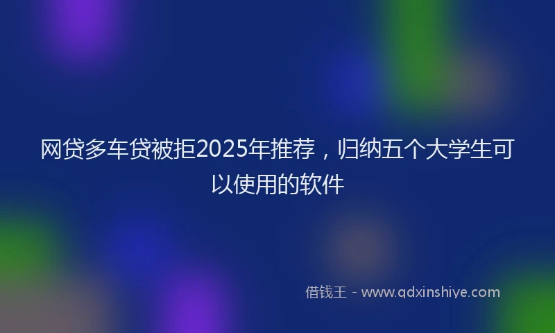 网贷多车贷被拒2025年推荐，归纳五个大学生可以使用的软件