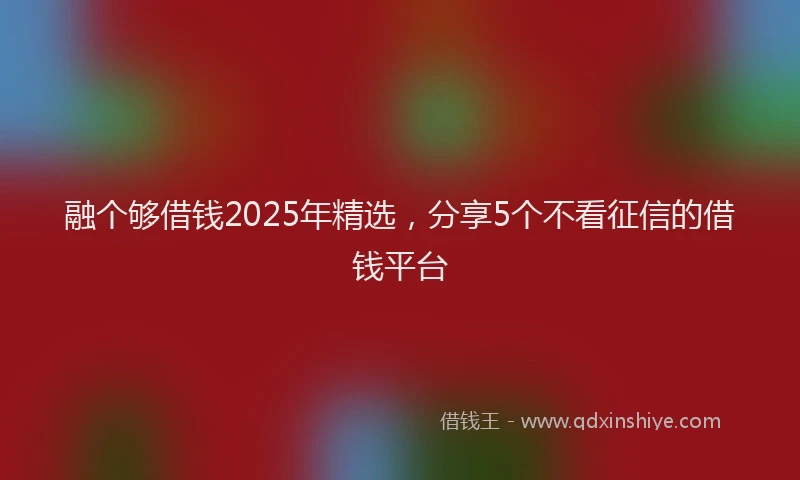 融个够借钱2025年精选，分享5个不看征信的借钱平台