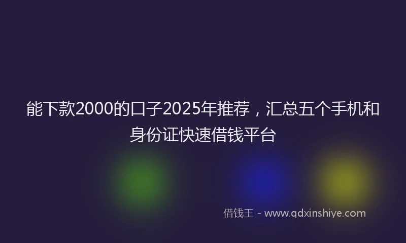 能下款2000的口子2025年推荐，汇总五个手机和身份证快速借钱平台