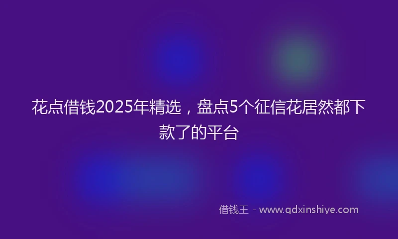 花点借钱2025年精选，盘点5个征信花居然都下款了的平台