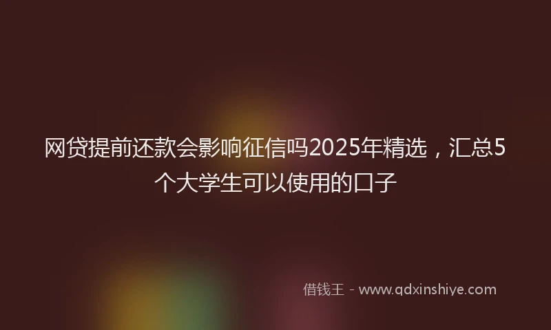 网贷提前还款会影响征信吗2025年精选，汇总5个大学生可以使用的口子