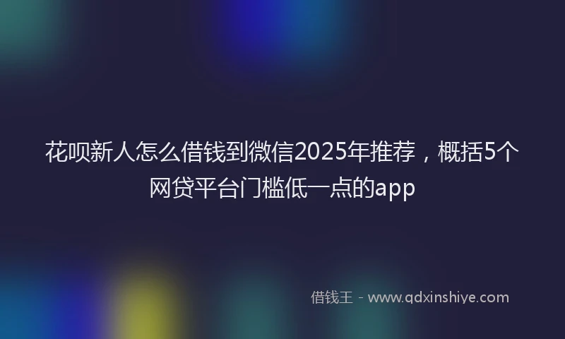花呗新人怎么借钱到微信2025年推荐，概括5个网贷平台门槛低一点的app