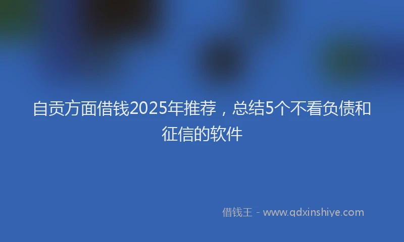 自贡方面借钱2025年推荐，总结5个不看负债和征信的软件