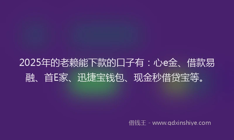 2025年的老赖能下款的口子有：心e金、借款易融、首E家、迅捷宝钱包、现金秒借贷宝等。