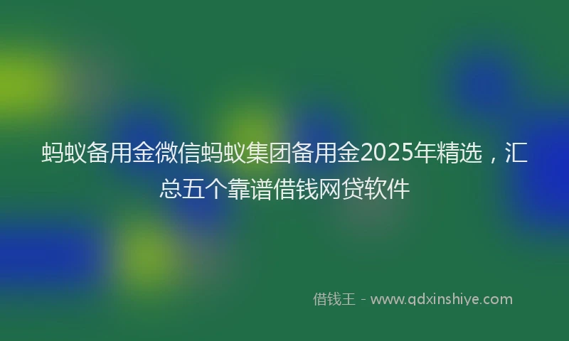 蚂蚁备用金微信蚂蚁集团备用金2025年精选，汇总五个靠谱借钱网贷软件
