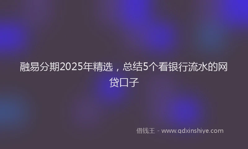融易分期2025年精选，总结5个看银行流水的网贷口子
