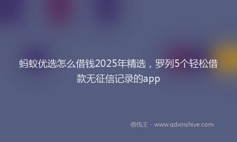 蚂蚁优选怎么借钱2025年精选，罗列5个轻松借款无征信记录的app