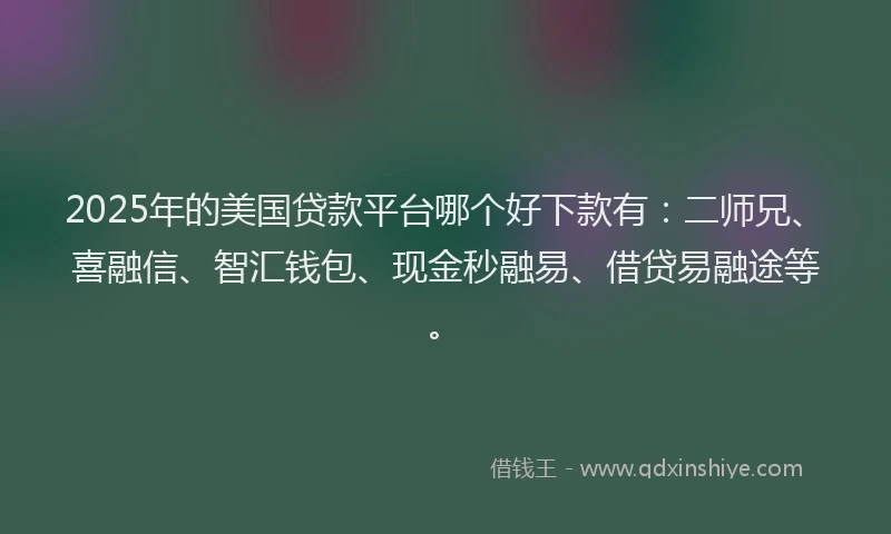 2025年的美国贷款平台哪个好下款有：二师兄、喜融信、智汇钱包、现金秒融易、借贷易融途等。