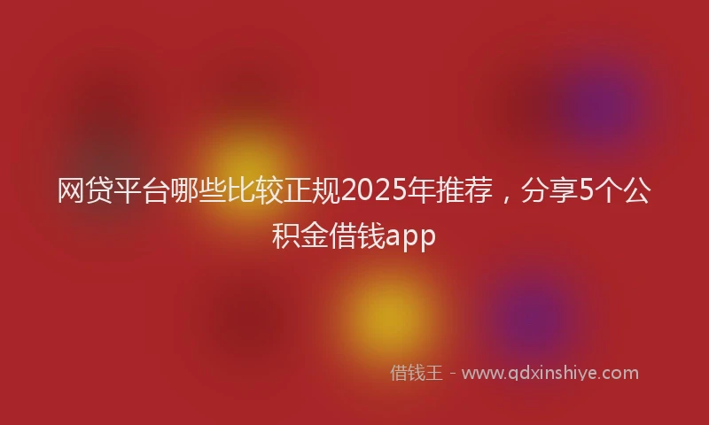 网贷平台哪些比较正规2025年推荐，分享5个公积金借钱app