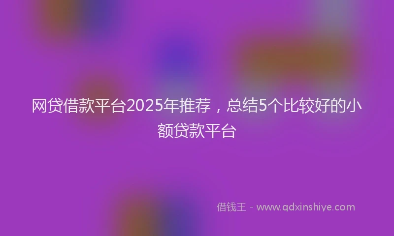 网贷借款平台2025年推荐，总结5个比较好的小额贷款平台