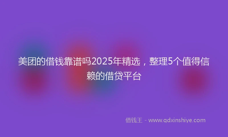 美团的借钱靠谱吗2025年精选，整理5个值得信赖的借贷平台