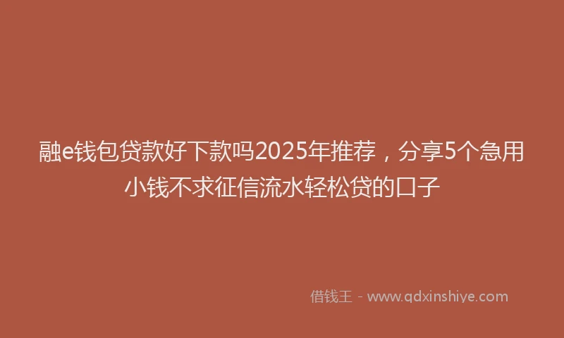 融e钱包贷款好下款吗2025年推荐，分享5个急用小钱不求征信流水轻松贷的口子