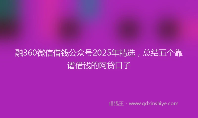 融360微信借钱公众号2025年精选，总结五个靠谱借钱的网贷口子