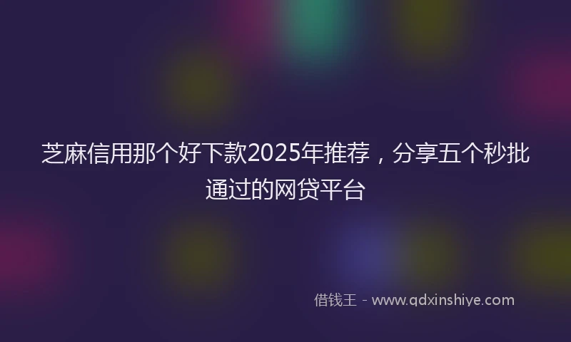 芝麻信用那个好下款2025年推荐，分享五个秒批通过的网贷平台