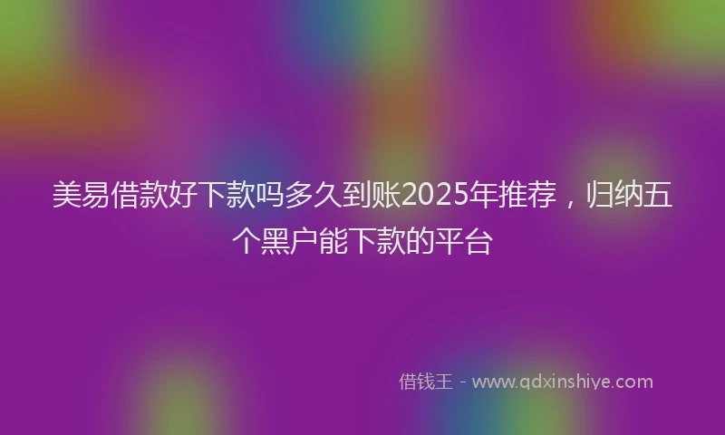 美易借款好下款吗多久到账2025年推荐，归纳五个黑户能下款的平台