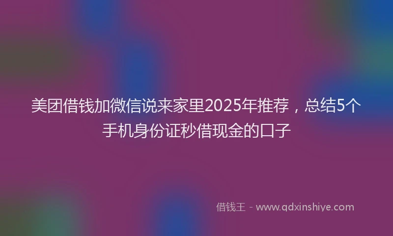美团借钱加微信说来家里2025年推荐，总结5个手机身份证秒借现金的口子