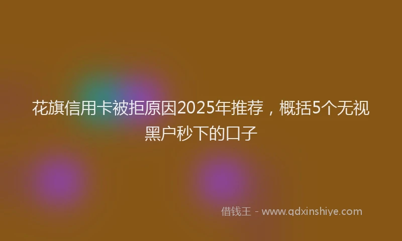 花旗信用卡被拒原因2025年推荐，概括5个无视黑户秒下的口子