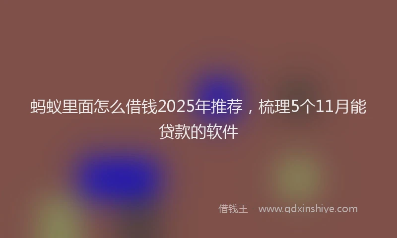 蚂蚁里面怎么借钱2025年推荐，梳理5个11月能贷款的软件
