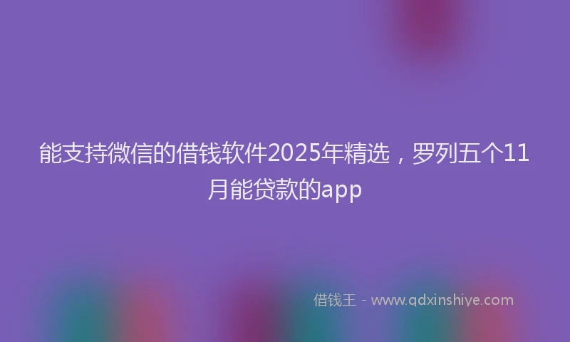 能支持微信的借钱软件2025年精选，罗列五个11月能贷款的app