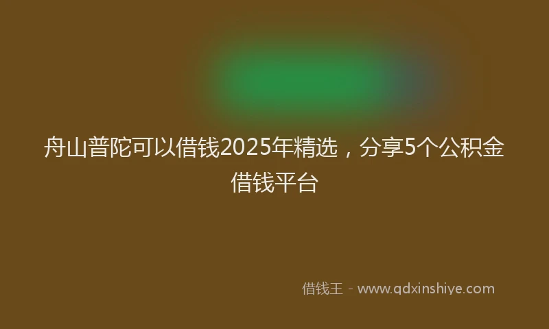 舟山普陀可以借钱2025年精选，分享5个公积金借钱平台