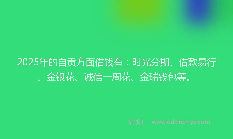 2025年的自贡方面借钱有：时光分期、借款易行、金银花、诚信一周花、金瑞钱包等。