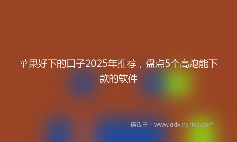 苹果好下的口子2025年推荐，盘点5个高炮能下款的软件