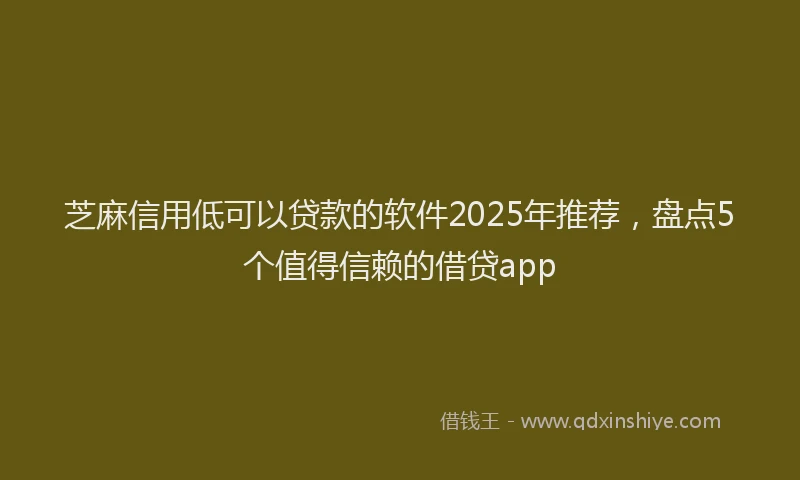 芝麻信用低可以贷款的软件2025年推荐，盘点5个值得信赖的借贷app
