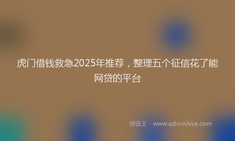 虎门借钱救急2025年推荐，整理五个征信花了能网贷的平台