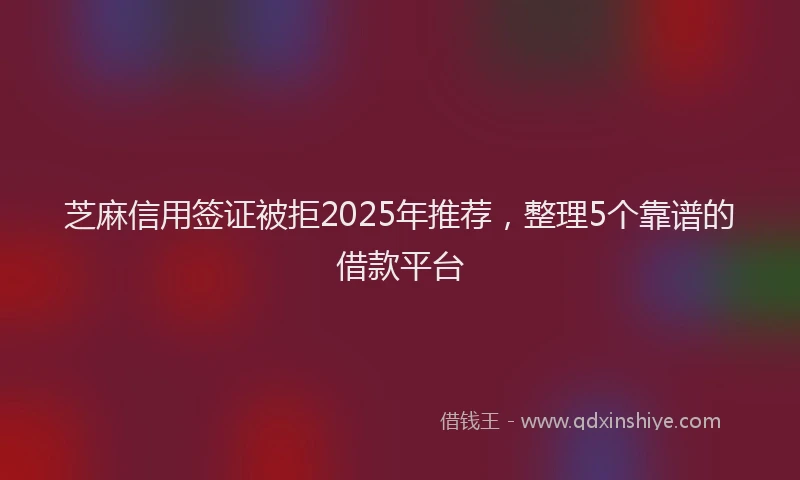 芝麻信用签证被拒2025年推荐，整理5个靠谱的借款平台
