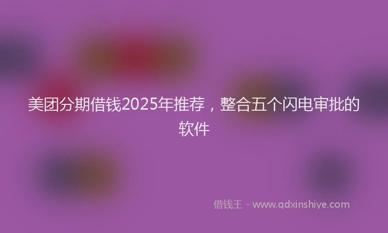美团分期借钱2025年推荐，整合五个闪电审批的软件